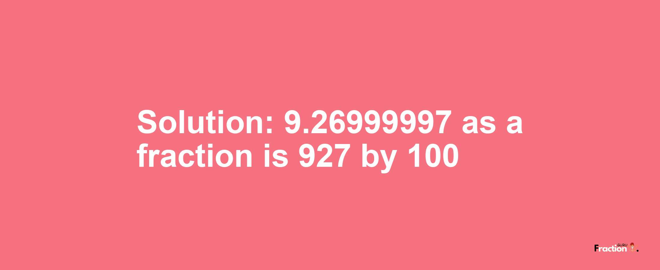 Solution:9.26999997 as a fraction is 927/100